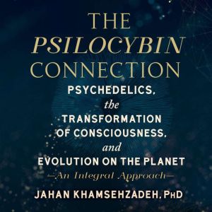 The Psilocybin Connection, Jahan Khamsehzadeh, PhD