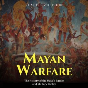 Mayan Warfare The History of the May..., Charles River Editors