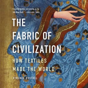 The Fabric of Civilization: How Textiles Made the World
