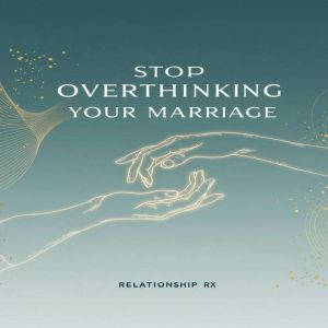 Stop Overthinking Your Marriage: Simple Steps to Quiet Anxiety, Build Trust, and Reconnect with Your Spouse