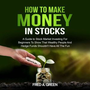 How To Make Money In Stocks: A Guide to Stock Market Investing for Beginners to Show That Wealthy People and Hedge Funds Shoul