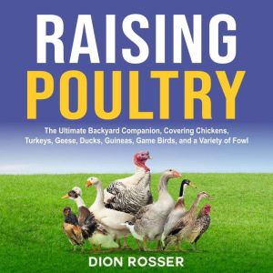Raising Poultry: The Ultimate Backyard Companion, Covering Chickens, Turkeys, Geese, Ducks, Guineas, Game Birds, and a Variety