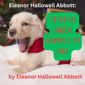Eleanor Hallowell Abbott: PEACE ON EARTH, GOODWILL TO DOGS: If you don't like Christmas stories, don't read this one! And if y