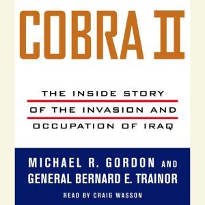 Cobra II: The Inside Story of the Invasion and Occupation of Iraq, Michael R. Gordon