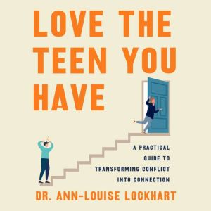 Love the Teen You Have: A Practical Guide to Transforming Conflict into Connection