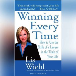 Winning Every Time: How to Use the Skills of a Lawyer in the Trials of Your Life, Lis Wiehl