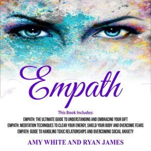 Empath: 3 Manuscripts - The Ultimate Guide to Understanding and Embracing Your Gift, Meditation Techniques to Clear Your Energy, Guide to Handling Toxic Relationships, Amy White