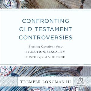 Confronting Old Testament Controversies: Pressing Questions about Evolution, Sexuality, History, and Violence
