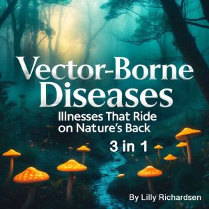 Vector-Borne Diseases: Illnesses That Ride on Natures Back (3 in 1)