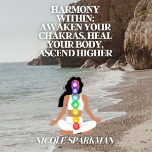 Harmony Within Awaken Your Chakras, ..., Nicole Sparkman
