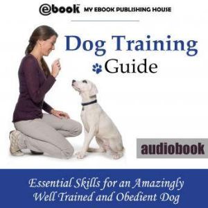 Dog Training Guide Essential Skills ..., My Ebook Publishing House