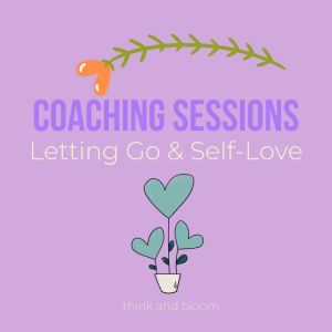 Coaching Sessions  Letting Go  Self..., Think and Bloom