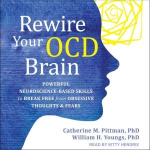 Rewire Your OCD Brain Powerful Neuroscience-Based Skills to Break Free from Obsessive Thoughts and Fears, PhD Pittman