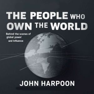 The People Who Own the World: Behind the Scenes of Global Power and Influence