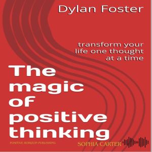 The magic of positive thinking: Transform your life one thought at a time