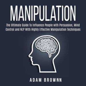 Manipulation: The Ultimate Guide To Influence People with Persuasion, Mind Control and NLP With Highly Effective Manipulation