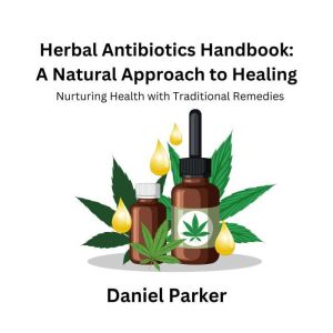 Herbal Antibiotics Handbook: A Natural Approach to Healing: Nurturing Health with Traditional Remedies
