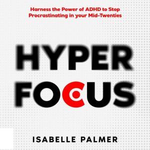 Hyper Focus: Harness the Power of ADHD to Stop Procrastinating in your Mid-Twenties