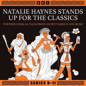 Natalie Haynes Stands Up for the Classics: Series 9-11: Further Comical Tales from Ancient Greece and Rome
