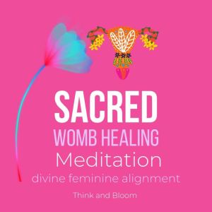 Sacred Womb Healing Meditation  divi..., Think and Bloom