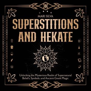 Superstitions and Hekate: Unlocking the Mysterious Realm of Supernatural Beliefs, Symbols, and Ancient Greek Magic