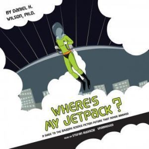 Wheres My Jetpack? A Guide to the Ama..., Daniel H. Wilson, Ph.D.