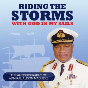 Riding the Storms With God in My Sails: The Autobiography of Admiral Alison Madueke