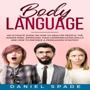 Body Language: an Ultimate Guide on How to Analyze People, the Human Mind, Improving your Communication Skills and How to Enfo