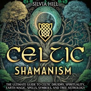 Celtic Shamanism The Ultimate Guide ..., Silvia Hill