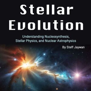 Stellar Evolution: Understanding Nucleosynthesis, Stellar Physics, and Nuclear Astrophysics