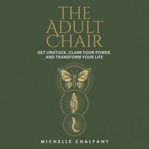 The Adult Chair: Get Unstuck, Claim Your Power, and Transform Your Life