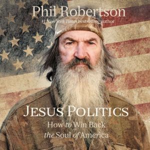 Jesus Politics How to Win Back the Soul of America, Phil Robertson