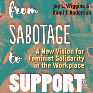From Sabotage to Support: A New Vision for Feminist Solidarity in the Workplace