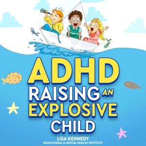 ADHD Raising an Explosive Child, Lisa Kennedy