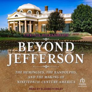 Beyond Jefferson: The Hemingses, the Randolphs, and the Making of Nineteenth-Century America