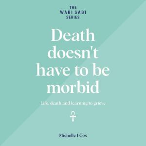 Death Doesnt Have to be Morbid, Michelle J Cox