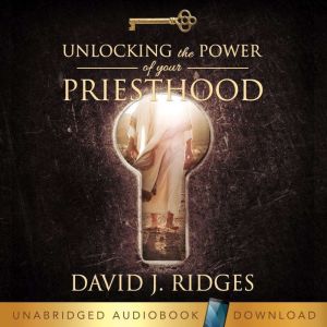 Unlocking the Power of Your Priesthoo..., David J. Ridges