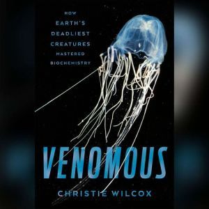 Venomous How Earth's Deadliest Creatures Mastered Biochemistry, Christie Wilcox