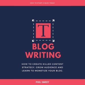 Blog Writing How to Create Killer Co..., Phil Sweet