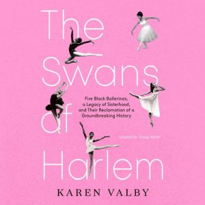 The Swans of Harlem (Adapted for Young Adults): Five Black Ballerinas, a Legacy of Sisterhood, and Their Reclamation of a Grou