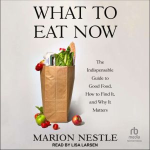 What to Eat Now: The Indispensable Guide to Good Food, How to Find It, and Why It Matters