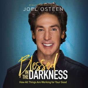 Blessed in the Darkness How All Things Are Working for Your Good, Joel Osteen
