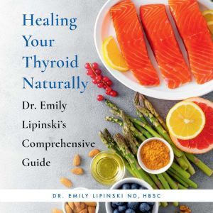 Healing Your Thyroid Naturally: Dr. Emily Lipinski's Comprehensive Guide, Dr. Emily Lipinski
