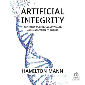 Artificial Integrity: The Paths to Leading AI Toward a Human-Centered Future