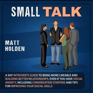 Small Talk A Shy Introverts Guide to..., Matt Holden