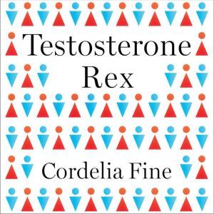 Testosterone Rex: Myths of Sex, Science, and Society, Cordelia Fine