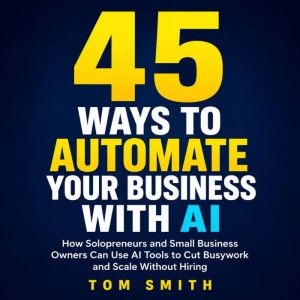 45 Ways to Automate Your Business Wit..., Tom Smith