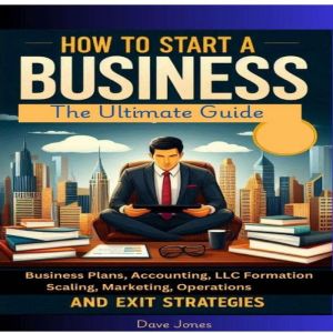 How to Start a Business: The Ultimate Guide to Business Plans, Accounting, LLC Formation, Scaling, Marketing, Operations, and