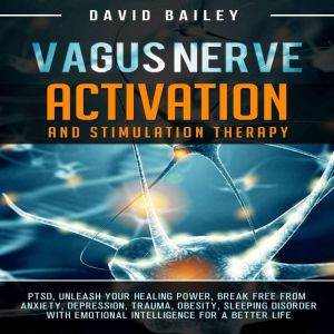Vagus Nerve: Activation and Stimulation Therapy: PTSD, Unleash Your Healing Power, Break Free From Anxiety, Depression, Trauma