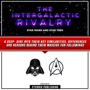 The Intergalactic Rivalry: Star Wars And Star Trek: A Deep- Dive Into Their Key Similarities, Differences And Reasons Behind T